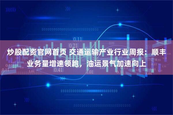 炒股配资官网首页 交通运输产业行业周报：顺丰业务量增速领跑，油运景气加速向上